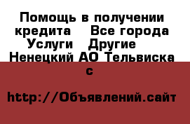 Помощь в получении кредита  - Все города Услуги » Другие   . Ненецкий АО,Тельвиска с.